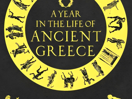 A Year in the Life of Ancient Greece: The Real Lives of the People Who Lived There Hot on Sale